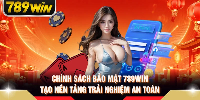 Chính sách bảo mật 789WIN tạo nền tảng trải nghiệm an toàn