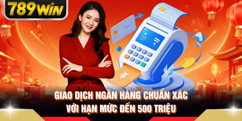 Giao dịch ngân hàng chuẩn xác với hạn mức đến 500 triệu